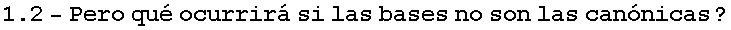 RowBox[{1.2, -, Pero qu� ocurrir� si las bases no son las can�nicas ?}]