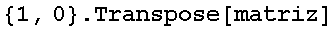 {1, 0} . Transpose[matriz]