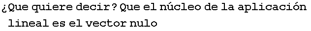 �Que quiere decir ? Que el n�cleo de la aplicaci�n lineal es el vector nulo