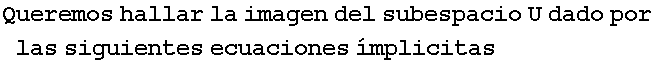 Queremos hallar la imagen del subespacio U dado por las siguientes ecuaciones �mplicitas