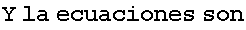 Y la ecuaciones son