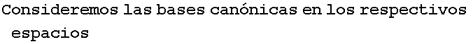 Consideremos las bases can�nicas en los respectivos espacios