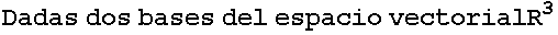Dadas dos bases del espacio vectorialR^3