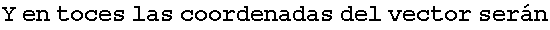 Y en toces las coordenadas del vector ser�n