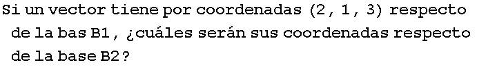 Si un vector tiene por coordenadas (2, 1, 3) respecto de la bas B1, �cu�les ser�n sus coordenadas respecto de la base B2 ?