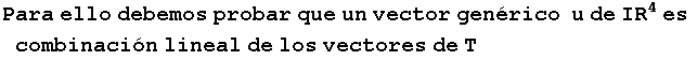 Para ello debemos probar que un vector gen�rico&nbsp;&nbsp;u de IR^4es combinaci�n lineal de los vectores de T