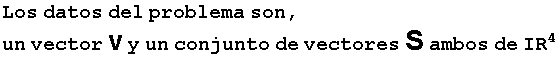 Los datos del problema son, un vector v y un conjunto de vectores S ambos de IR^4