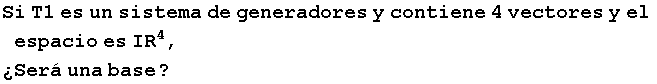 Si T1 es un sistema de generadores y contiene 4 vectores y el espacio es IR^4, �Ser� una base ?