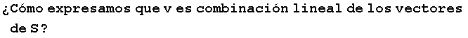 �C�mo expresamos que v es combinaci�n lineal de los vectores de S ?