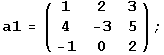 a1 = (1    2    3 ) ;        4    -3   5        -1   0    2