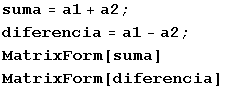 suma = a1 + a2 ; diferencia = a1 - a2 ; MatrixForm[suma] MatrixForm[diferencia] 