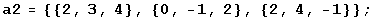 a2 = {{2, 3, 4}, {0, -1, 2}, {2, 4, -1}} ;