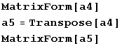 MatrixForm[a4] a5 = Transpose[a4] MatrixForm[a5] 