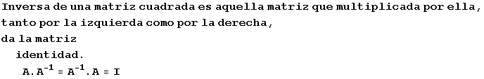 Inversa de una matriz cuadrada es aquella matriz que multiplicada por ella, tanto por la izquierda como por la derecha, da la matriz identidad . A . A^(-1) = A^(-1) . A = I