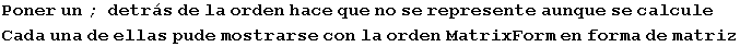 Poner un ; detr�s de la orden hace que no se represente aunque se calcule Cada una de ellas pude mostrarse con la orden MatrixForm en forma de matriz 