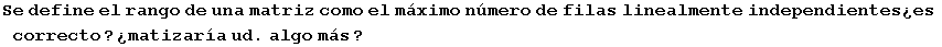 Se define el rango de una matriz como el m�ximo n�mero de filas linealmente independientes�es correcto ? �matizar�a ud . algo m�s ?