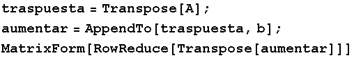 traspuesta = Transpose[A] ; aumentar = AppendTo[traspuesta, b] ; MatrixForm[RowReduce[Transpose[aumentar]]] 