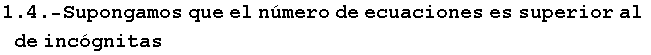RowBox[{RowBox[{1.4, ., -Supongamos}],  , que,  , el,  , n�mero,  , de,  , ecuaciones,  , es,  , superior,  , al,  , de,  , inc�gnitas}]