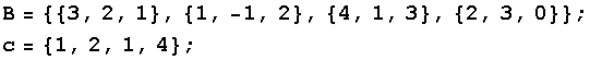 B = {{3, 2, 1}, {1, -1, 2}, {4, 1, 3}, {2, 3, 0}} ; c = {1, 2, 1, 4} ; 