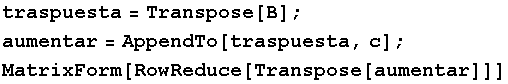 traspuesta = Transpose[B] ; aumentar = AppendTo[traspuesta, c] ; MatrixForm[RowReduce[Transpose[aumentar]]] 
