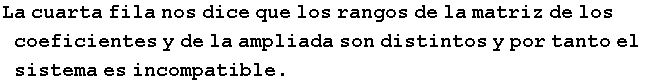 La cuarta fila nos dice que los rangos de la matriz de los coeficientes y de la ampliada son distintos y por tanto el sistema es incompatible .