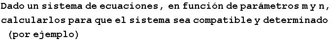 Dado un sistema de ecuaciones, en funci�n de par�metros m y n, calcularlos para que el sistema sea compatible y determinado (por ejemplo)