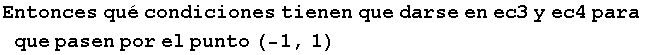 Entonces qu� condiciones tienen que darse en ec3 y ec4 para que pasen por el punto (-1, 1)